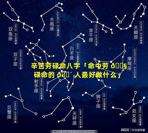 辛苦劳碌命八字「命中劳 🐧 碌命的 🐴 人最好做什么」